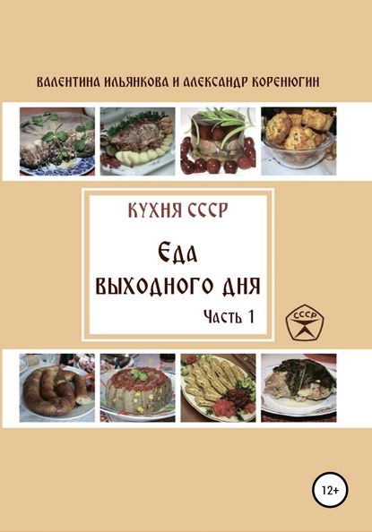 Кухня СССР. Еда выходного дня. Часть 1 | Коренюгин Александр Михайлович, Ильянкова Валентина Михайловна | Электронная книга