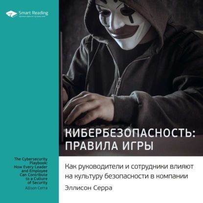 Ключевые идеи книги: Кибербезопасность: правила игры. Как руководители и сотрудники влияют на культуру безопасности в компании. Эллисон Серра | Smart Reading | Электронная аудиокнига