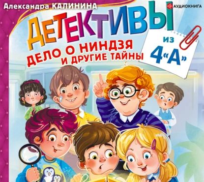 Детективы из 4 А. Дело о ниндзя и другие тайны | Калинина Александра Николаевна | Электронная аудиокнига