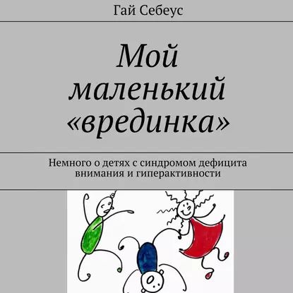 Мой маленький врединка . Немного о детях с синдромом дефицита внимания и гиперактивности | Себеус Гай | Электронная аудиокнига