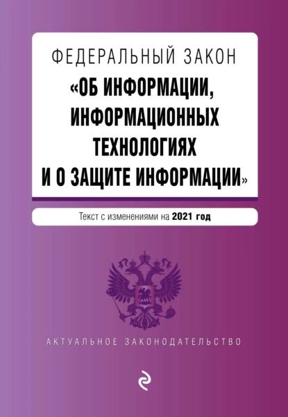 Федеральный закон Об информации, информационных технологиях и о защите информации . Текст с изменениями на 2021 год | Нет автора | Электронная книга