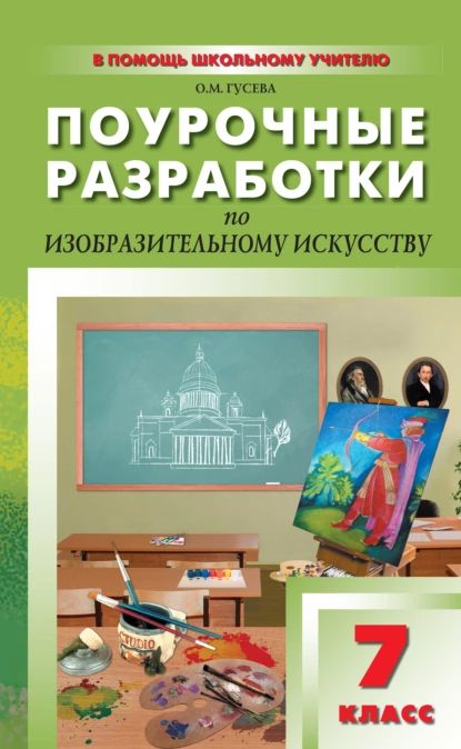 Поурочные разработки по изобразительному искусству. 7 класс (По программе Б. М. Неменского Изобразительное искусство и художественный труд ) | Гусева Оксана Михайловна | Электронная книга