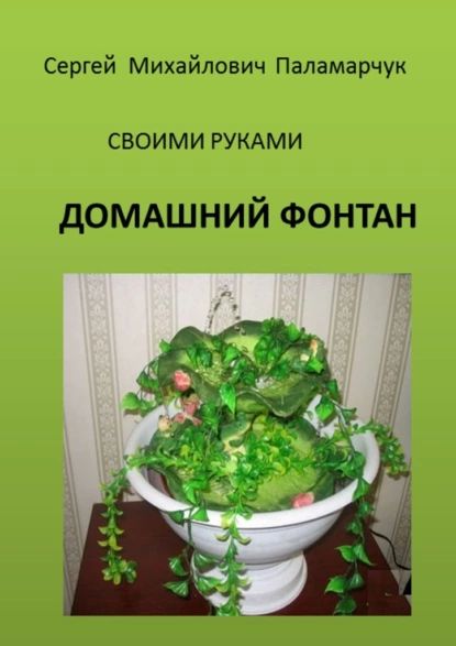 Домашний фонтан. Своими руками | Паламарчук Сергей Михайлович | Электронная книга