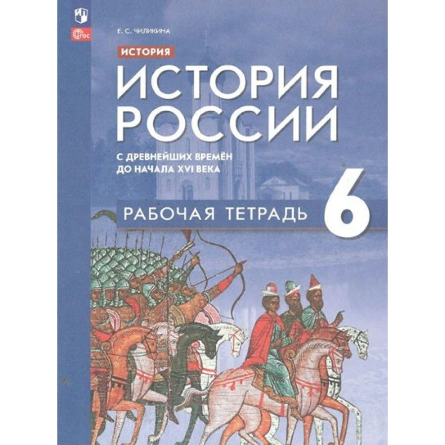 История. История России с древнейших времен до начала XVI века. 6 класс.  Рабочая тетрадь. 2023. Чиликина Е.С.