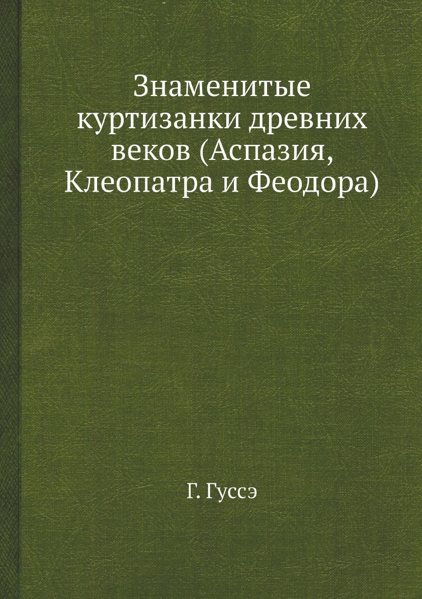 Знаменитые куртизанки древних веков (Аспазия, Клеопатра и Феодора) - купить  с доставкой по выгодным ценам в интернет-магазине OZON (160360146)