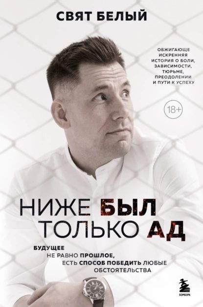 Нижебылтолькоад.Обжигающе-искренняяисторияоболи,зависимости,тюрьме,преодоленииипутикуспеху|СвятБелый|Электроннаякнига