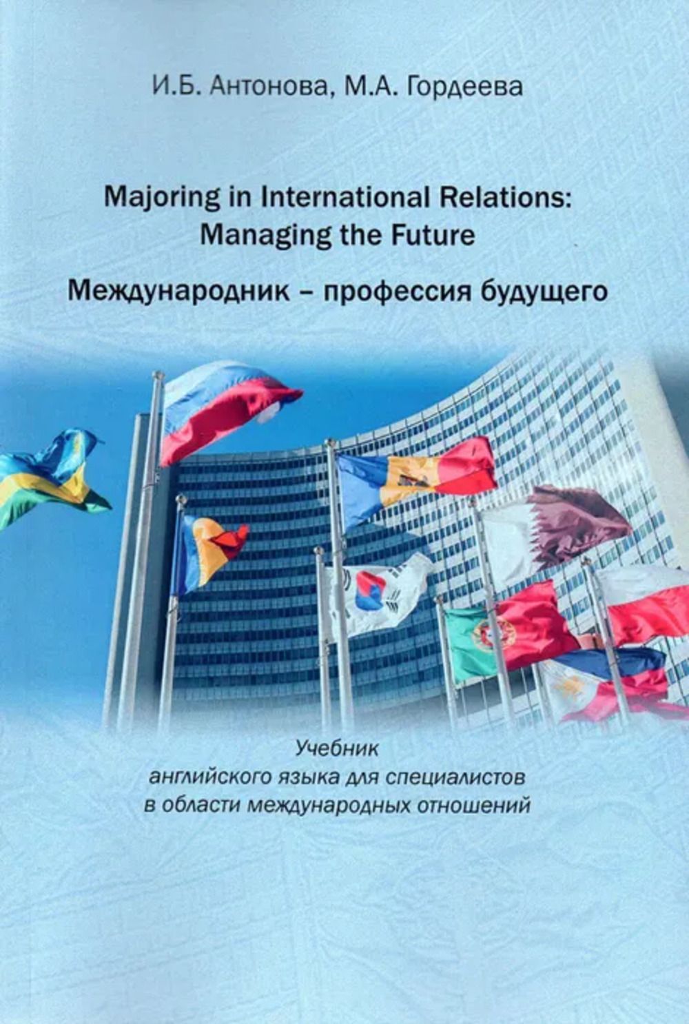 Majoring in International Relations: Managing the Future-Международник-  профессия будущего: Учебник английского языка для специалистов в области  международных отношений. | Гордеева Мария Александровна, Антонова Ирина  Борисовна - купить с доставкой по ...