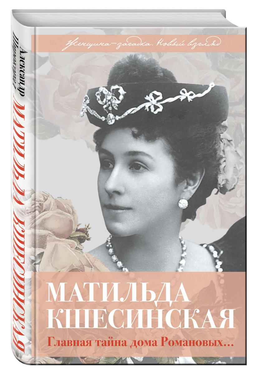 Книга "Матильда Кшесинская. Главная тайна дома Романовых . Широкорад ...