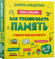 Как тренировать память. Учимся пересказывать. Книга тренинг для детей 6-9 лет | Ахмадуллин Шамиль Тагирович