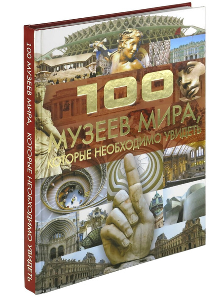 Книга 100 музеев мира, которые необходимо увидеть, мировая энциклопедия ...