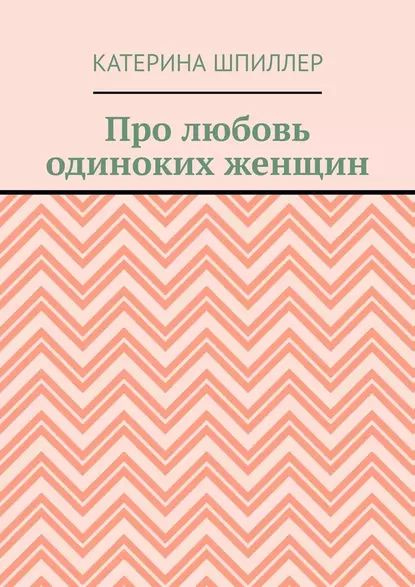 Про любовь одиноких женщин | Шпиллер Катерина | Электронная книга ...