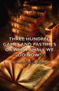 Three Hundred Games and Pastimes or What Shall We Do Now? - A Book of Suggestions for Children's Games and Activities - Edward Verrall Lucas, Elizabeth Lucas