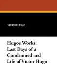 Hugo's Works. Last Days of a Condemned and Life of Victor Hugo - Victor Hugo