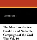 The March to the Sea. Franklin and Nashville: Campaigns of the Civil War, Vol. 10 - Jacob D. Cox