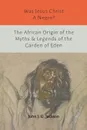 Was Jesus Christ a Negro? and The African Origin of the Myths & Legends of the Garden of Eden - John G. Jackson