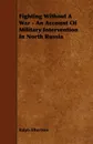 Fighting Without a War - An Account of Military Intervention in North Russia - Ralph Albertson