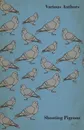 Shooting Pigeons - With Chapters on Various Game Birds and Cooking Game Birds - Various