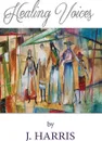 Healing Voices. Women of Faith Who Survived Abuse Speak Out, Volume 1 - J. Harris
