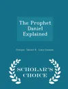 The Prophet Daniel Explained - Scholar's Choice Edition - François Samuel R . Louis Gaussen