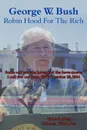 George W. Bush Robin Hood For The Rich. Some call you the haves and the have-mores I call you my Base, GWB October 20, 2004 - Gene P. Abel Colonel USAR Ret.