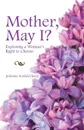 Mother, May I?. Exploring a Woman's Right to Choose - Julienne Scofield Seely