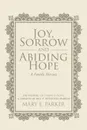 Joy, Sorrow and Abiding Hope (A Family History). Including Victorious Hope, a sermon by Rev. P. Desmond Parker - Mary E. Parker