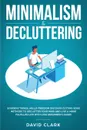 Minimalism & Decluttering. Goodbye Things, Hello Freedom: Discover Cutting Edge Methods to Declutter Your Mind and Live A More Fulfilled Life with Less (Beginner's Guide) - Clark David