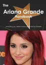The Ariana Grande Handbook. Everything You Need to Know about Ariana Grande - Emily Smith