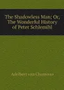 The Shadowless Man; Or, The Wonderful History of Peter Schlemihl - Adelbert von Chamisso