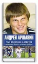 Андрей Аршавин. 555 вопросов и ответов о женщинах, деньгах, политике, футболе… - Аршавин Андрей Сергеевич