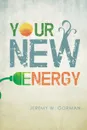 Your New Energy. The Energy Revolution - Jeremy W Gorman