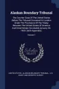 Alaskan Boundary Tribunal. The Counter Case Of The United States Before The Tribunal Convened At London Under The Provisions Of The Treaty Between The United States Of America And Great Britain Concluded January 24, 1903. .with Appendix..; Volume 1 - United States