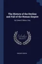 The History of the Decline and Fall of the Roman Empire. By Edward Gibbon, Esq; - Edward Gibbon