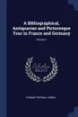 A Bibliographical, Antiquarian and Picturesque Tour in France and Germany; Volume 1 - Thomas Frognall Dibdin