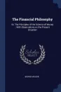 The Financial Philosophy. Or, The Principles of the Science of Money ; With Observations on the Present Situation - George Wilson