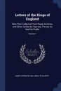 Letters of the Kings of England. Now First Collected From Royal Archives, and Other Authentic Sources, Private As Well As Public; Volume 1 - James Orchard Halliwell-Phillipps