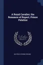 A Royal Cavalier; the Romance of Rupert, Prince Palatine - Beatrice Strong Erskine