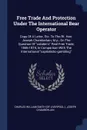 Free Trade And Protection Under The International Bear Operator. Copy Of A Letter, Etc. To The Rt. Hon. Joseph Chamberlain, M.p., On The Question Of 