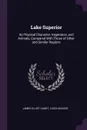 Lake Superior. Its Physical Character, Vegetation, and Animals, Compared With Those of Other and Similar Regions - James Elliot Cabot, Louis Agassiz