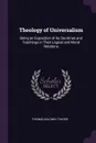 Theology of Universalism. Being an Exposition of Its Doctrines and Teachings in Their Logical and Moral Relations - Thomas Baldwin Thayer