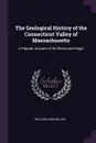 The Geological History of the Connecticut Valley of Massachusetts. A Popular Account of Its Rocks and Origin - William John Miller