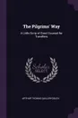 The Pilgrims' Way. A Little Scrip of Good Counsel for Travellers - Arthur Thomas Quiller-Couch