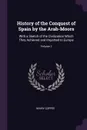History of the Conquest of Spain by the Arab-Moors. With a Sketch of the Civilization Which They Achieved and Imparted to Europe; Volume 1 - Henry Coppée
