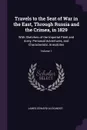 Travels to the Seat of War in the East, Through Russia and the Crimea, in 1829. With Sketches of the Imperial Fleet and Army, Personal Adventures, and Characteristic Anecdotes; Volume 1 - James Edward Alexander