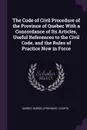 The Code of Civil Procedure of the Province of Quebec With a Concordance of Its Articles, Useful References to the Civil Code, and the Rules of Practice Now in Force - Québec