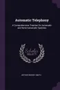 Automatic Telephony. A Comprehensive Treatise On Automatic and Semi-Automatic Systems - Arthur Bessey Smith