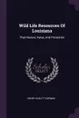 Wild Life Resources Of Louisiana. Their Nature, Value, And Protection - Henry Hazlitt Kopman