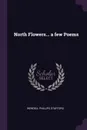 North Flowers... a few Poems - Wendell Phillips Stafford