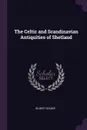 The Celtic and Scandinavian Antiquities of Shetland - Gilbert Goudie