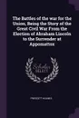 The Battles of the war for the Union, Being the Story of the Great Civil War From the Election of Abraham Lincoln to the Surrender at Appomattox - Prescott Holmes